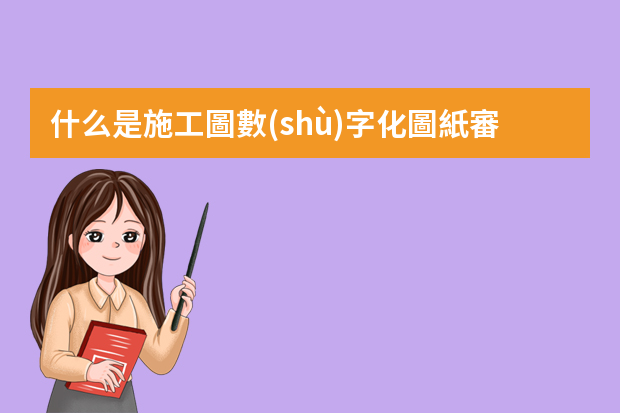 什么是施工圖數(shù)字化圖紙審查系統(tǒng)？